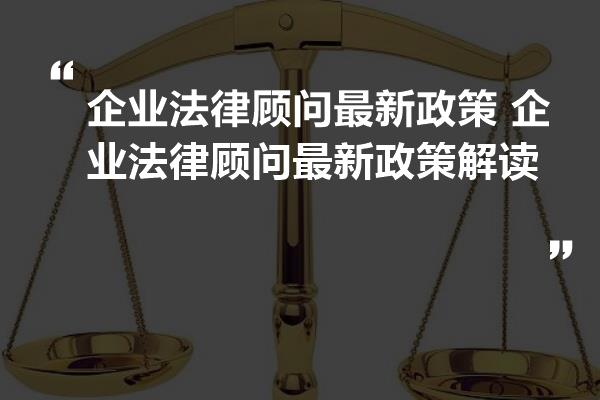 企業(yè)法律顧問(wèn)最新政策解析及解讀